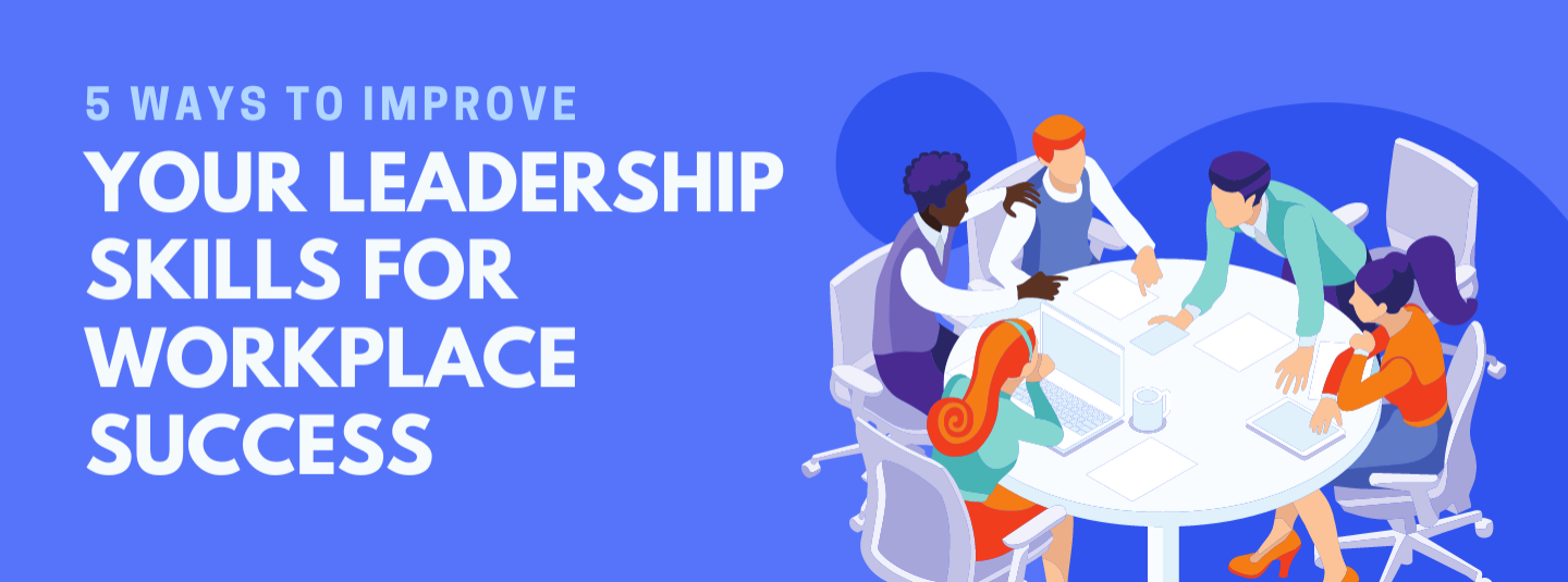 5 Ways to Improve Your Leadership Skills for Workplace Success